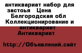 антиквариат набор для застоья › Цена ­ 5 000 - Белгородская обл. Коллекционирование и антиквариат » Антиквариат   